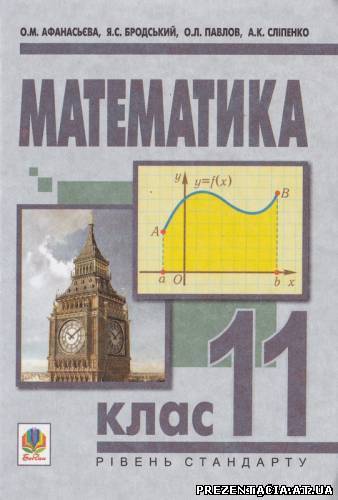 Готові домашні завдання Математика О. М. Афанасьєва, Я. С. Бродський, О. Л. Павлов, А. К. Сліпенко, 11 клас (рівень стандарту)