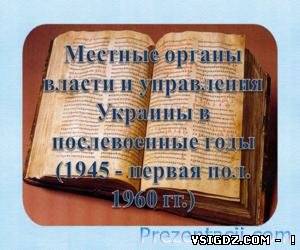 Презентація Місцеві органи влади і управління України в післявоєнні роки (1945 - перша пол. 1960 рр..)