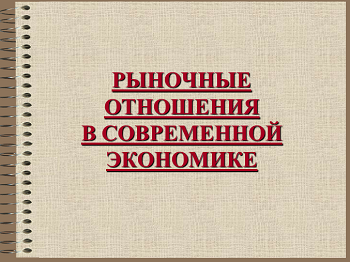 Презентація з економіки  на тему "Ринкові відносини в сучасній економіці".