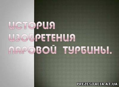 Презентація на тему - Історія винаходу парової турбіни