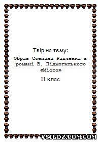 Твір на тему: Образ Степана Радченка в романі В. Підмогильного «Місто» 11 клас