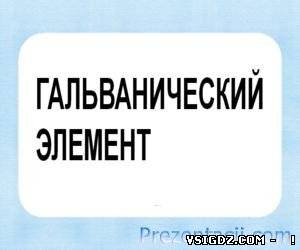 Презентація на тему - Гальванічний елемент